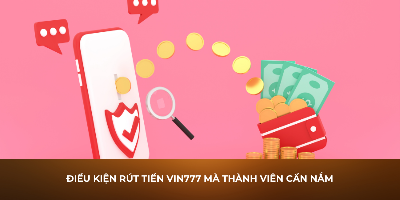 Điều kiện rút tiền Vin777 mà thành viên cần nắm