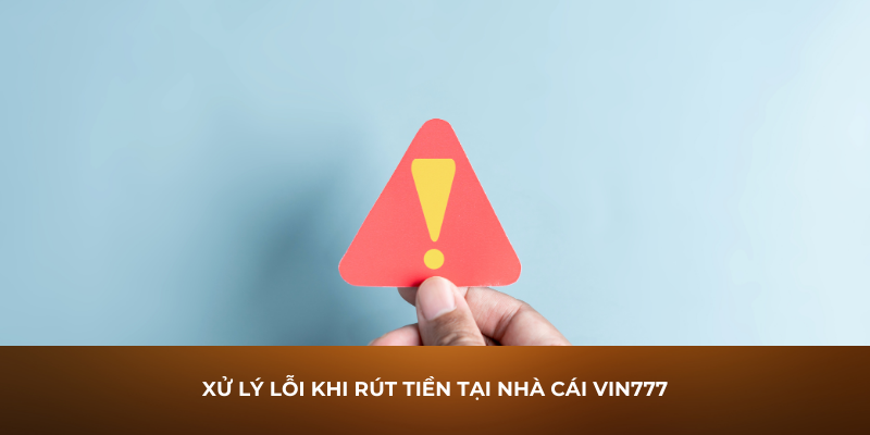 Xử lý lỗi khi rút tiền tại nhà cái Vin777