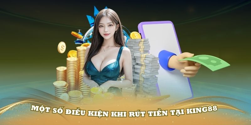 Một số điều kiện khi rút tiền tại King88 bạn cần nhớ